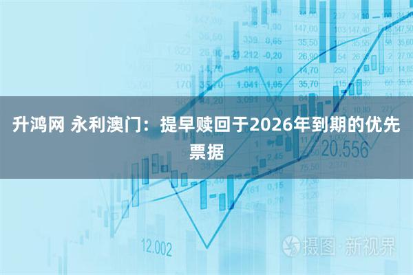 升鸿网 永利澳门：提早赎回于2026年到期的优先票据