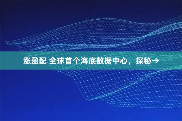 涨盈配 全球首个海底数据中心，探秘→