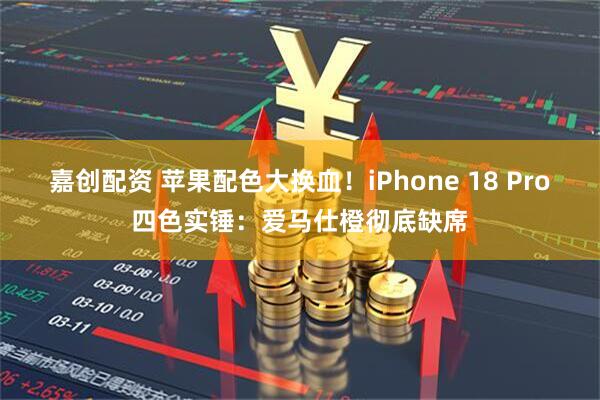 嘉创配资 苹果配色大换血！iPhone 18 Pro四色实锤：爱马仕橙彻底缺席