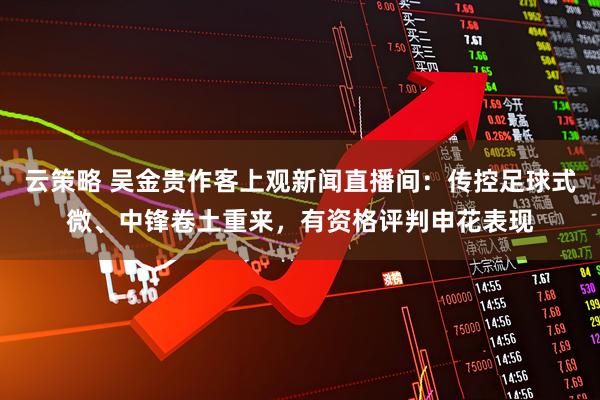 云策略 吴金贵作客上观新闻直播间：传控足球式微、中锋卷土重来，有资格评判申花表现